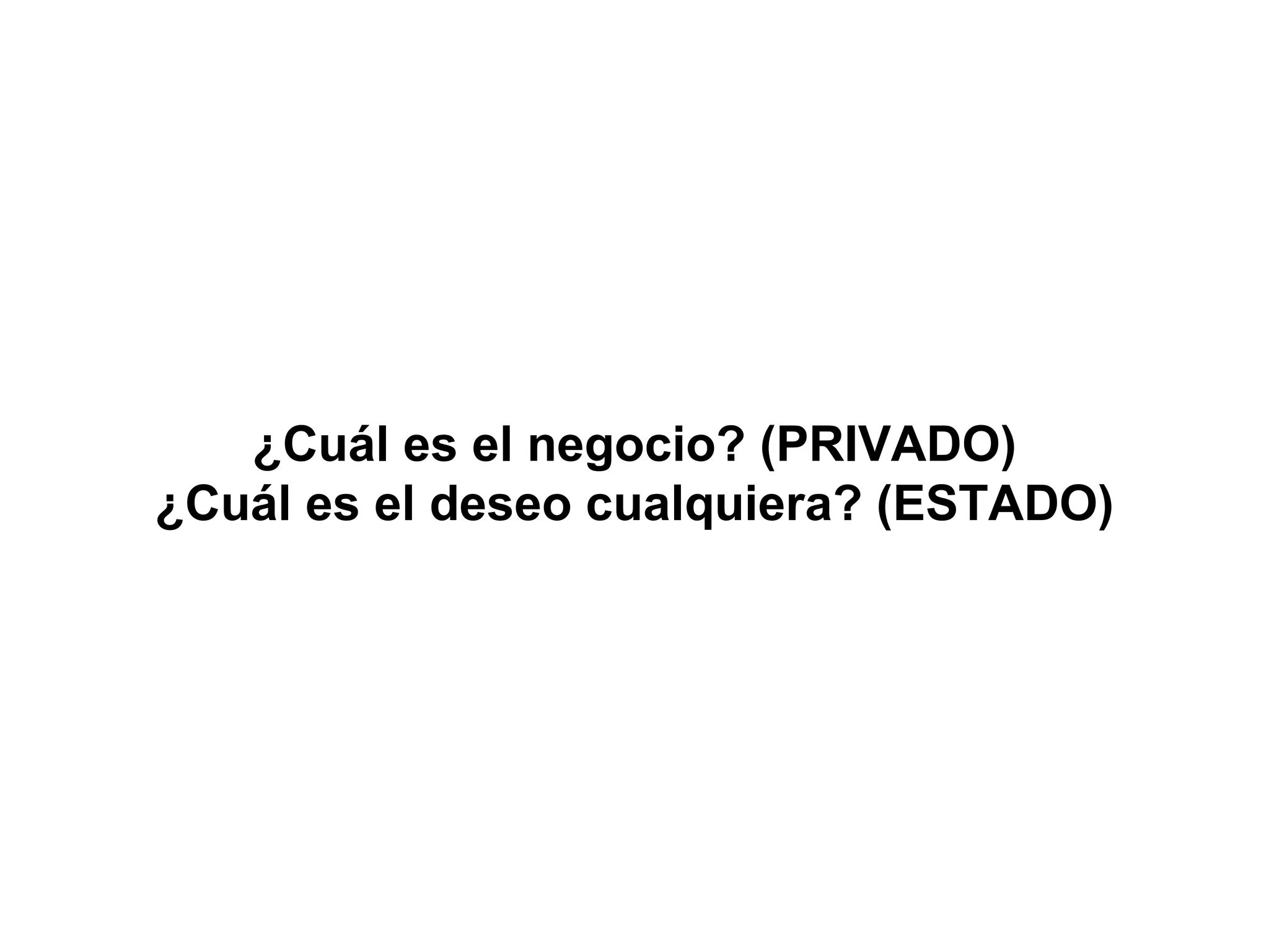 ¿Cuál es el negocio? (PRIVADO) ¿Cuál es el deseo cualquiera? (ESTADO) 