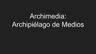 Archimedia:
Archipiélago de Medios
 