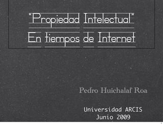 “Propiedad Intelectual”
En tiempos de Internet


          Pedro Huichalaf Roa

            Universidad ARCIS
                Junio 2009
                                1
 