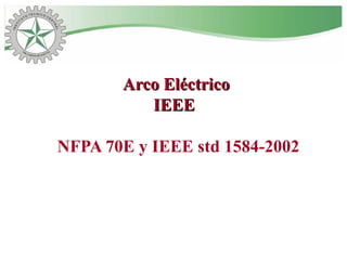 Arco EléctricoArco Eléctrico
IEEEIEEE
NFPA 70E y IEEE std 1584-2002
 