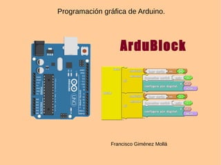 Programación gráfica de Arduino.
ArduBlock
Francisco Giménez Mollá
 