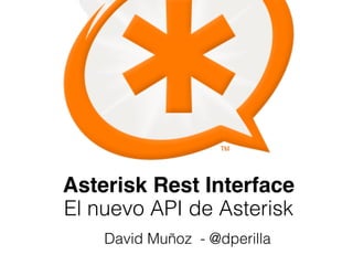 Asterisk Rest Interface 
El nuevo API de Asterisk 
David Muñoz - @dperilla 
 