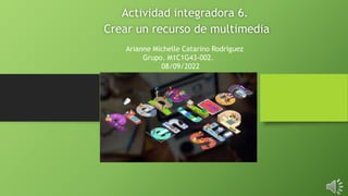 Actividad integradora 6.
Crear un recurso de multimedia
Arianne Michelle Catarino Rodríguez
Grupo. M1C1G43-002.
08/09/2022
 