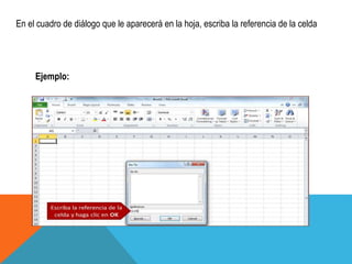 En el cuadro de diálogo que le aparecerá en la hoja, escriba la referencia de la celda 
Ejemplo: 
 