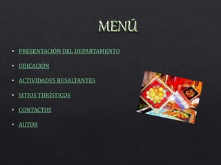 • PRESENTACIÓN DEL DEPARTAMENTO
• UBICACIÓN
• ACTIVIDADES RESALTANTES
• SITIOS TURÍSTICOS
• CONTACTOS
• AUTOR
 