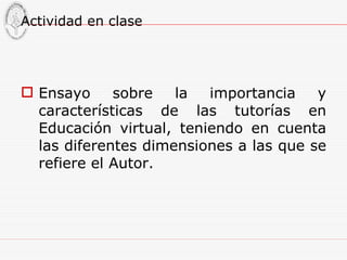 Actividad en clase Ensayo sobre la importancia y características de las tutorías en Educación virtual, teniendo en cuenta las diferentes dimensiones a las que se refiere el Autor. 