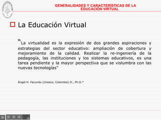 <ul><li>La Educación Virtual </li></ul><ul><li>“ La virtualidad es la expresión de dos grandes aspiraciones y estrategias ...
