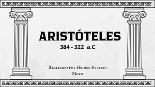 Realizado por Heider Esteban
Mozo
ARISTÓTELES
384 - 322 a.C
 