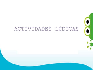 ACTIVIDADES LÚDICAS
 