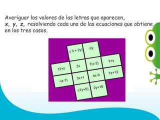 Averiguar los valores de las letras que aparecen,
x, y, z, resolviendo cada una de las ecuaciones que obtiene
en los tres casos.
 
