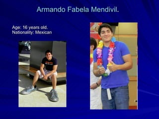 Age: 16 years old. Nationality: Mexican  Armando Fabela Mendivil . 