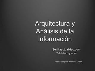 Arquitectura y
Análisis de la
Información
Sevillaactualidad.com
Tabletarmy.com
Natalia Salguero Antolinez 2ºBD
 