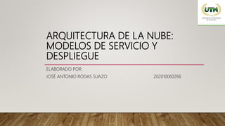 ARQUITECTURA DE LA NUBE:
MODELOS DE SERVICIO Y
DESPLIEGUE
ELABORADO POR:
JOSÉ ANTONIO RODAS SUAZO 202010060266
 