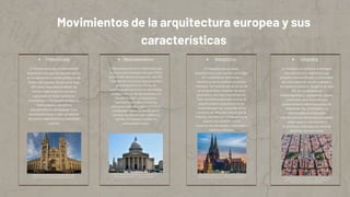 Movimientos de la arquitectura europea y sus
características
Historicista Neoclasicismo Neogótico Utopista
El Historicismo es un movimiento
arquitectónico que se caracteriza por
la recuperación y reinterpretación de
estilos del pasado. Surgió en el siglo
XIX como respuesta al deseo de
evocar tradiciones históricas y
culturales. El Historicismo se
caracteriza por la recuperación y re-
interpretación de estilos
arquitectónicos del pasado. Este
movimiento buscó crear un sentido
de continuidad histórica y identidad
cultural.
El Neoclasicismo es un movimiento que
se desarrolló a mediados del siglo XVIII y
se extendió hasta principios del siglo XIX,
inspirado en la cultura y la arquitectura
de la antigua Grecia y Roma. Se
caracteriza por su énfasis en la simetría,
la proporción, el uso de columnas y la
claridad formal. Los arquitectos
neoclásicos buscaban revivir los
principios estéticos y filosóficos de la
antigüedad clásica, a menudo en un
contexto de aspiraciones políticas y
sociales vinculadas a ideales de
racionalidad y orden.
El Neogótico es un estilo
arquitectónico que resurgió en el siglo
XIX, inspirado en las formas y
elementos de la arquitectura gótica
medieval. Se caracteriza por el uso de
arcos apuntados, bóvedas de ojiva,
pináculos y una rica ornamentación.
Este movimiento buscaba evocar la
espiritualidad y la grandeza de las
catedrales góticas, a menudo en un
contexto de renovado interés por la
historia y la tradición. El Neogótico se
asoció comúnmente con la
construcción de iglesias, catedrales y
edificios públicos.
El Utopismo se refiere a un enfoque
arquitectónico y urbanístico que
propone visiones ideales y funcionales
de cómo deberían ser las ciudades y
los espacios urbanos. Surgió en el siglo
XIX, en un contexto de
industrialización y crecimiento urbano,
y buscaba crear entornos que
promovieran el bienestar social y la
calidad de vida. El Utopismo se
manifestaba en propuestas
arquitectónicas ideales que buscaban
crear espacios funcionales y
armoniosos, inspirados en visiones
idealistas de la sociedad.
El Museo de Historia Natural de Londres (1860-1881) de Alfred
Waterhouse, que combina elementos románicos y góticos.
El Panteón de París (1755-1790), diseñado por Jacques-Germain
Soufflot, que incorpora elementos clásicos en su diseño.
La Catedral de Colonia (1248-1880), aunque su construcción se inició
en la Edad Media, fue completada en el siglo XIX en estilo neogótico. La Ciudad de Cerdà en Barcelona (1859) por Ildefons Cerdà, un plan
urbanístico que buscaba la integración de espacios verdes y la
organización de la ciudad de manera racional.
 