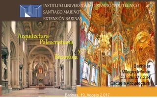 INSTITUTO UNIVERSITARIO PRIVADO ‘‘POLITÉCNICO
SANTIAGO MARIÑO’’
EXTENSIÓN BARINAS.
Bachiller
Milagro Infante
C.I. 26.077.234
Escuela Arquitectura
Arquitectura
Paleocristiana
y
Bizantina
Barinas, 19. Agosto 2.017
 