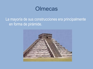 Olmecas
La mayoría de sus construcciones era principalmente
  en forma de pirámide.
 
