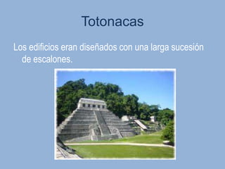 Totonacas
Los edificios eran diseñados con una larga sucesión
  de escalones.
 