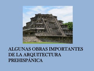 ALGUNAS OBRAS IMPORTANTES
DE LA ARQUITECTURA
PREHISPÁNICA
 