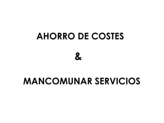 AHORRO DE COSTES

        &

MANCOMUNAR SERVICIOS
 