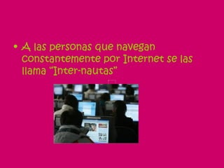 A las personas que navegan constantemente por Internet se las llama “Inter-nautas” 