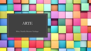 ARTE
Mtra: Natalia Moreno Verdugo
 