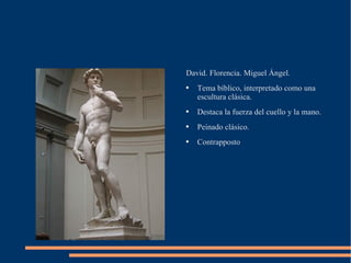 David. Florencia. Miguel Ángel.  Tema bíblico, interpretado como una escultura clásica. Destaca la fuerza del cuello y la mano. Peinado clásico. Contrapposto 