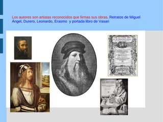 Los autores son artistas reconocidos que firmas sus obras . Retratos de Miguel Ángel, Durero, Leonardo, Erasmo  y portada libro de Vasari 