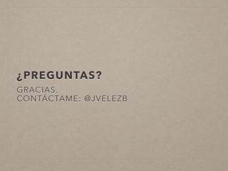 ¿PREGUNTAS?
GRACIAS.
CONTÁCTAME: @JVELEZB
 