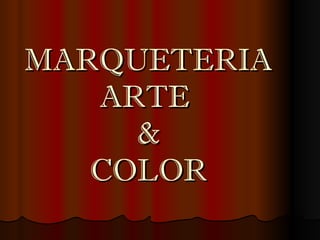 MARQUETERIA
   ARTE
     &
   COLOR
 