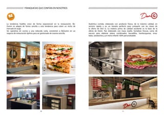 1110
Auténtica comida, elaborada con producto fresco, de la máxima calidad, en
servicio rápido y en un tamaño perfecto para compartir son las claves de
la oferta de Don G. La materia prima de calidad excelente es la base de la
oferta de DonG. Pan elaborado con masa madre, hortalizas frescas, carne de
vacuno para elaborar platos combinados, bocadillos, hamburguesas, ensa-
ladas, sándwiches y un menú infantil 100% personalizable.
///////////////////// FRANQUICIAS QUE CONFÍAN EN NOSOTROS ///////////////////////////////////////////////////////////////////////////////////////
La tendencia healthy crece de forma exponencial en la restauración. Be-
Zumm se adapta de forma sencilla a esta tendencia para cubrir un nicho de
mercado en auge.
Sin operativa en cocina y una reducida carta, convierten a BeZumm en un
negocio de restauración óptimo para ser gestionado de manera sencilla.
 