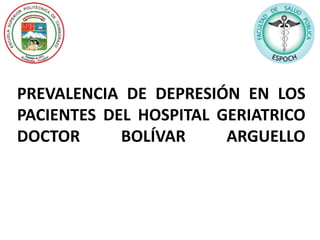 PREVALENCIA DE DEPRESIÓN EN LOS
PACIENTES DEL HOSPITAL GERIATRICO
DOCTOR BOLÍVAR ARGUELLO
 