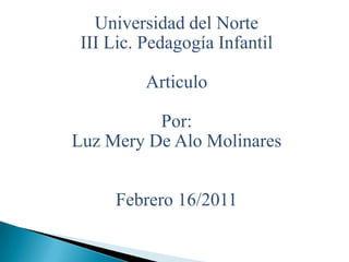 Universidad del Norte III Lic. Pedagogía Infantil Articulo Por: Luz Mery De Alo Molinares    Febrero 16/2011 