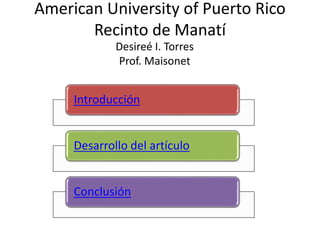 American University of Puerto Rico
Recinto de Manatí
Desireé I. Torres
Prof. Maisonet
Introducción
Desarrollo del artículo
Conclusión
 