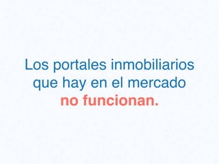 Los portales inmobiliarios
que hay en el mercado
no funcionan.
 