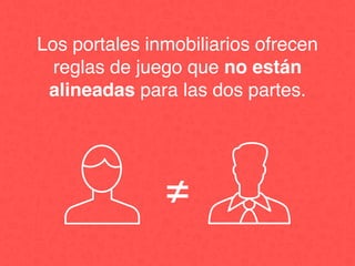 Los portales inmobiliarios ofrecen
reglas de juego que no están
alineadas para las dos partes.
≠
 