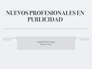 NUEVOS PROFESIONALES EN
      PUBLICIDAD


         Alejandra de la Campa
             Dossier Telos
 