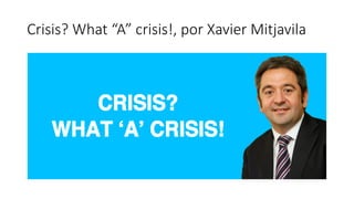 Crisis? What “A” crisis!, por Xavier Mitjavila
 