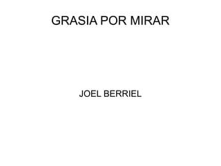 GRASIA POR MIRAR
JOEL BERRIEL
 