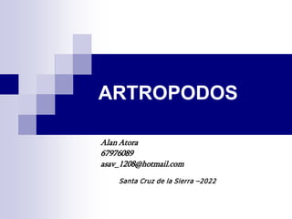 ARTROPODOS
Alan Atora
67976089
asav_1208@hotmail.com
Santa Cruz de la Sierra –2022
 