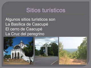 Algunos sitios turísticos son
La Basílica de Caacupé
El cerro de Caacupé
La Cruz del peregrino