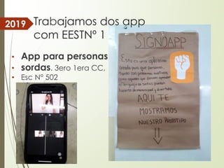 • App para personas
• sordas. 3ero 1era CC,
• Esc N° 502
2019 Trabajamos dos app
com EESTNº 1
 