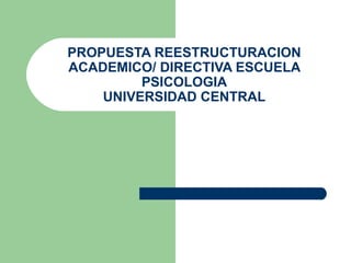 PROPUESTA REESTRUCTURACION ACADEMICO/ DIRECTIVA ESCUELA PSICOLOGIA UNIVERSIDAD CENTRAL 