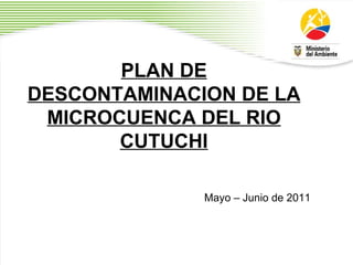 PLAN DE DESCONTAMINACION DE LA MICROCUENCA DEL RIO CUTUCHI Mayo – Junio de 2011 