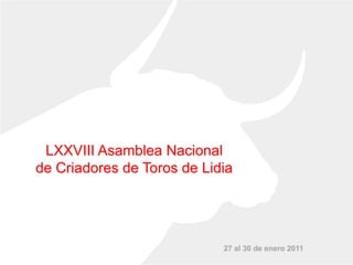 LXXVIII Asamblea Nacional de Criadores de Toros de Lidia 27 al 30 de enero 2011 