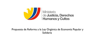 Propuesta de Reforma a la Ley Orgánica de Economía Popular y
Solidaria
 