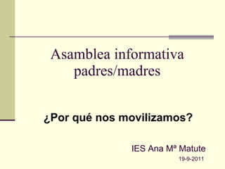 Asamblea informativa padres/madres ¿Por qué nos movilizamos? IES Ana Mª Matute 19-9-2011 