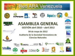 ASAMBLEA GENERAL
  GESTIÓN abril 2010 – abril 2012
          04 de mayo de 2012
Auditorio de la Sociedad Venezolana de
           Ciencias Naturales
 