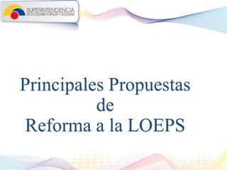 Principales Propuestas
de
Reforma a la LOEPS
 
