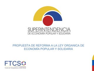 PROPUESTA DE REFORMA A LA LEY ORGANICA DE
ECONOMÍA POPULAR Y SOLIDARIA
 