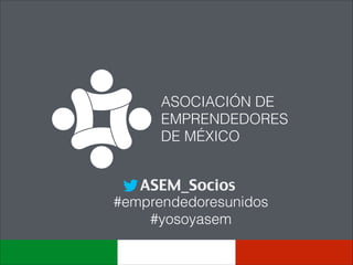 ASOCIACIÓN DE
EMPRENDEDORES
DE MÉXICO
#emprendedoresunidos
#yosoyasem
ASEM_Socios
 